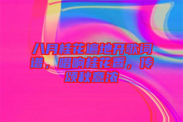 八月桂花遍地開歌詞譜，唱響桂花香，傳頌秋意濃