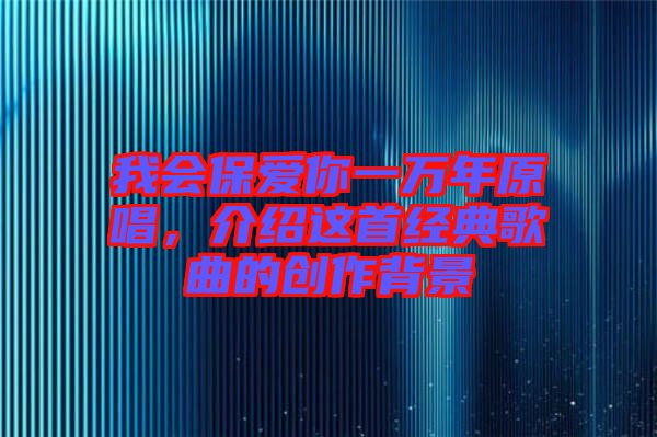 我會保愛你一萬年原唱，介紹這首經(jīng)典歌曲的創(chuàng)作背景