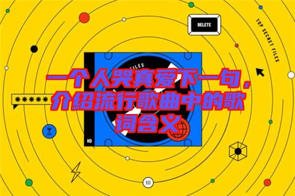 一個人哭真愛下一句，介紹流行歌曲中的歌詞含義