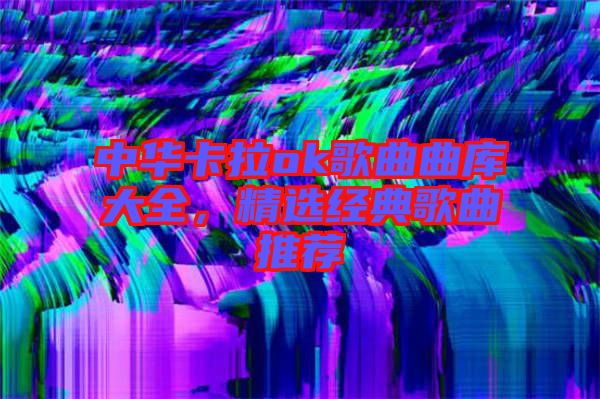 中華卡拉ok歌曲曲庫大全，精選經(jīng)典歌曲推薦