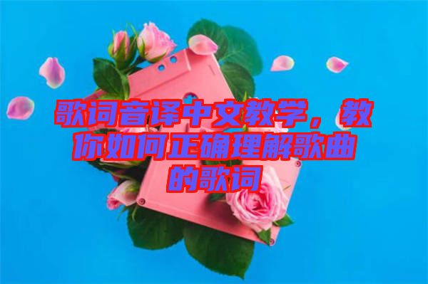 歌詞音譯中文教學(xué)，教你如何正確理解歌曲的歌詞