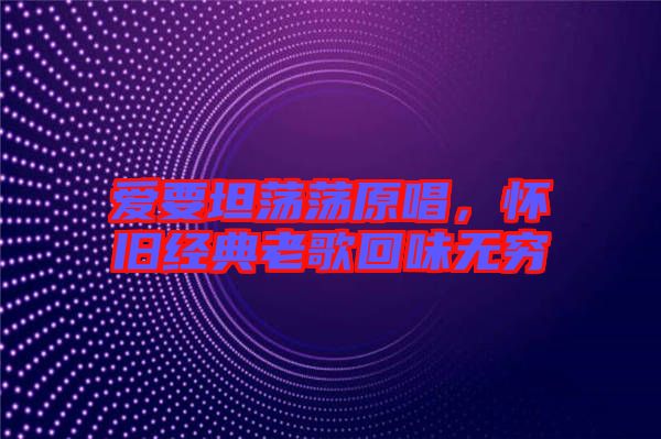 愛要坦蕩蕩原唱，懷舊經(jīng)典老歌回味無窮