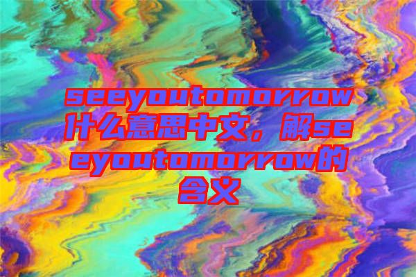seeyoutomorrow什么意思中文，解seeyoutomorrow的含義