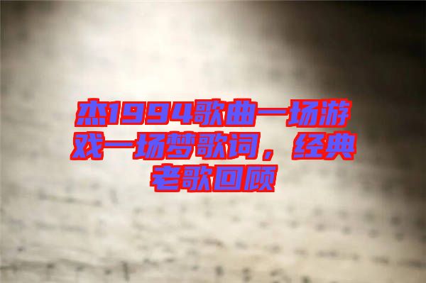 杰1994歌曲一場(chǎng)游戲一場(chǎng)夢(mèng)歌詞，經(jīng)典老歌回顧