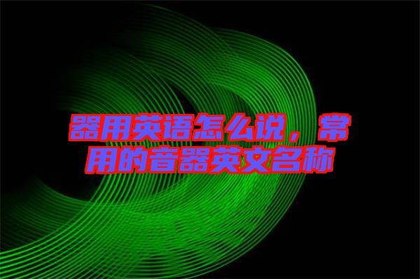 器用英語怎么說，常用的音器英文名稱