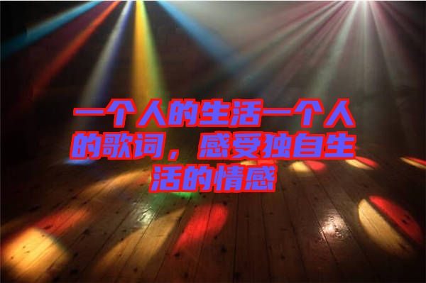 一個人的生活一個人的歌詞，感受獨(dú)自生活的情感