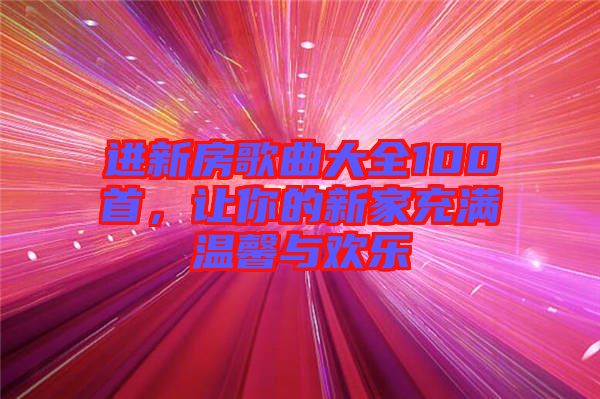 進(jìn)新房歌曲大全100首，讓你的新家充滿溫馨與歡樂(lè)