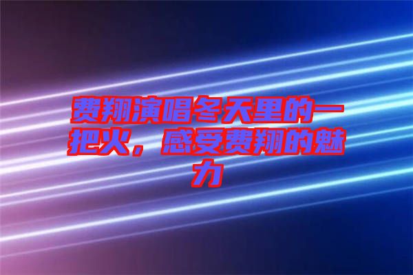 費(fèi)翔演唱冬天里的一把火，感受費(fèi)翔的魅力