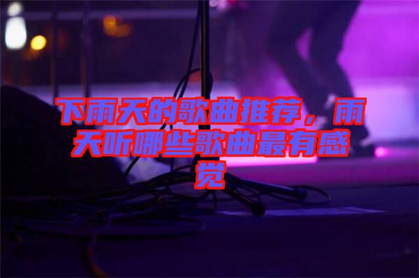下雨天的歌曲推薦，雨天聽(tīng)哪些歌曲最有感覺(jué)