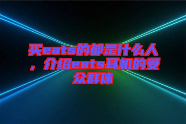 買eats的都是什么人，介紹eats耳機的受眾群體