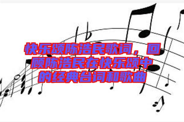 快樂頌陳浩民歌詞，回顧陳浩民在快樂頌中的經(jīng)典臺詞和歌曲