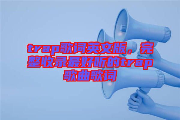 trap歌詞英文版，完整收錄最好聽的trap歌曲歌詞