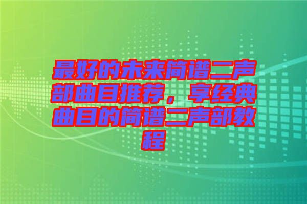 最好的未來簡譜二聲部曲目推薦，享經典曲目的簡譜二聲部教程