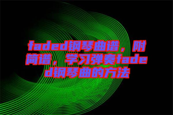 faded鋼琴曲譜，附簡譜，學(xué)習(xí)彈奏faded鋼琴曲的方法