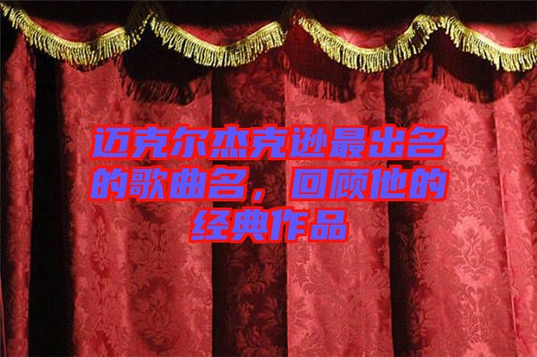 邁克爾杰克遜最出名的歌曲名，回顧他的經(jīng)典作品