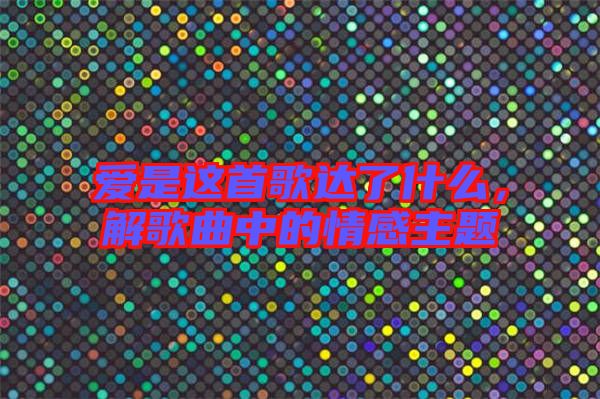 愛(ài)是這首歌達(dá)了什么，解歌曲中的情感主題