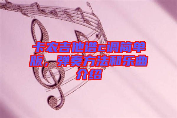 卡農(nóng)吉他譜c調(diào)簡單版，彈奏方法和樂曲介紹