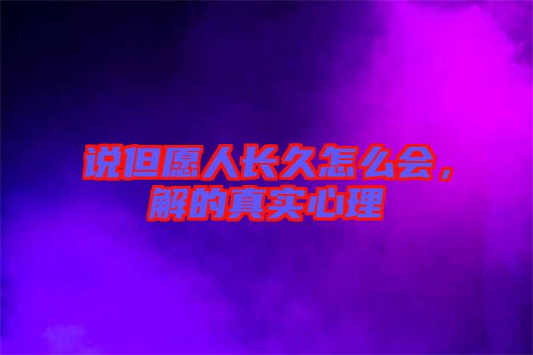 說(shuō)但愿人長(zhǎng)久怎么會(huì)，解的真實(shí)心理