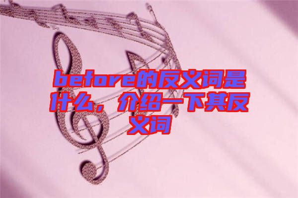 before的反義詞是什么，介紹一下其反義詞
