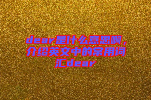 dear是什么意思啊，介紹英文中的常用詞匯dear