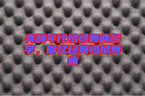 奔騰年代恰恰舞曲名字，回憶經(jīng)典恰恰舞曲