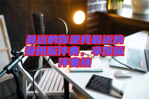 最遠(yuǎn)的你是我最近的愛原版伴奏，享原版伴奏接