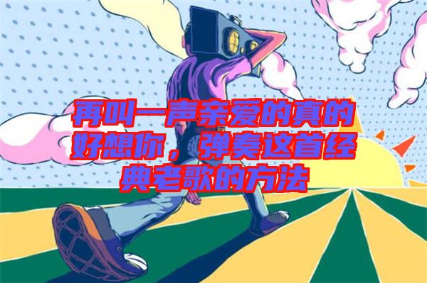 再叫一聲親愛的真的好想你，彈奏這首經(jīng)典老歌的方法