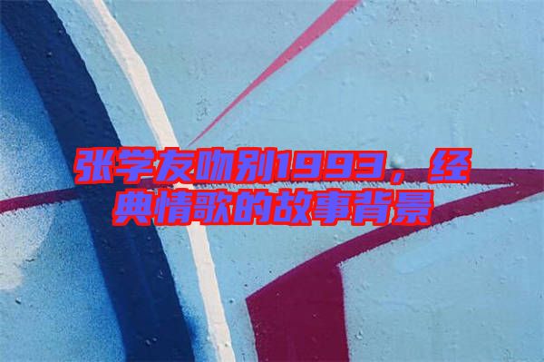 張學(xué)友吻別1993，經(jīng)典情歌的故事背景