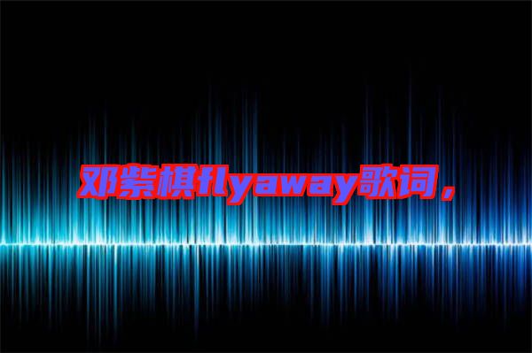 鄧紫棋flyaway歌詞，