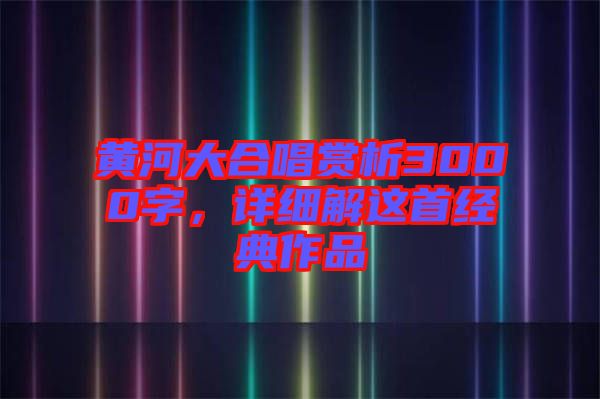 黃河大合唱賞析3000字，詳細(xì)解這首經(jīng)典作品