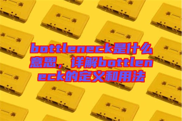 bottleneck是什么意思，詳解bottleneck的定義和用法