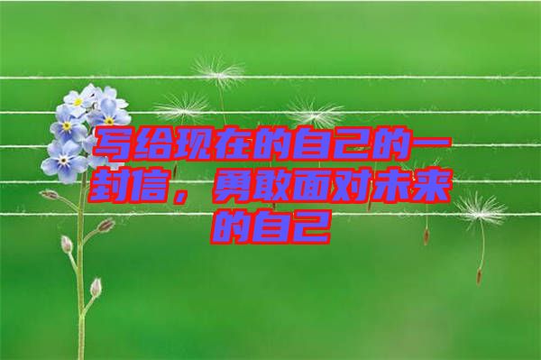 寫給現(xiàn)在的自己的一封信，勇敢面對(duì)未來(lái)的自己