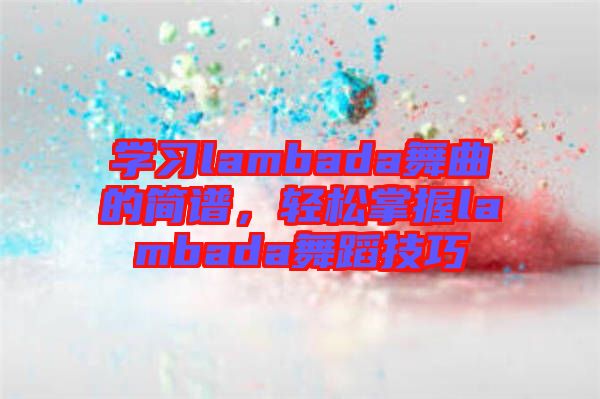 學習lambada舞曲的簡譜，輕松掌握lambada舞蹈技巧