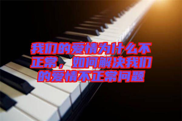 我們的愛(ài)情為什么不正常，如何解決我們的愛(ài)情不正常問(wèn)題