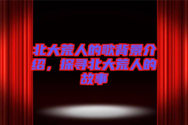 北大荒人的歌背景介紹，探尋北大荒人的故事