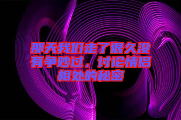 那天我們走了很久沒有爭吵過，討論情侶相處的秘密