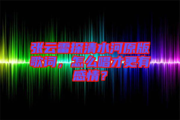 張?jiān)评滋角逅釉娓柙~，怎么唱才更有感情？