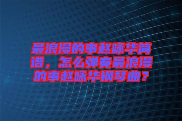 最浪漫的事趙詠華簡譜，怎么彈奏最浪漫的事趙詠華鋼琴曲？