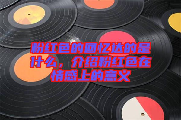 粉紅色的回憶達(dá)的是什么，介紹粉紅色在情感上的意義