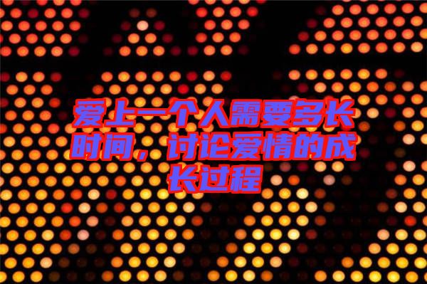 愛(ài)上一個(gè)人需要多長(zhǎng)時(shí)間，討論愛(ài)情的成長(zhǎng)過(guò)程