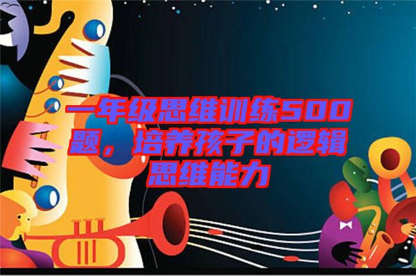 一年級思維訓(xùn)練500題，培養(yǎng)孩子的邏輯思維能力