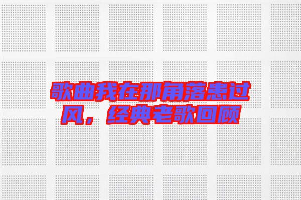 歌曲我在那角落患過(guò)風(fēng)，經(jīng)典老歌回顧