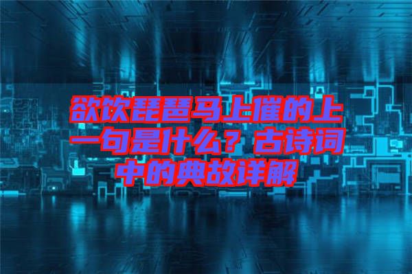 欲飲琵琶馬上催的上一句是什么？古詩(shī)詞中的典故詳解
