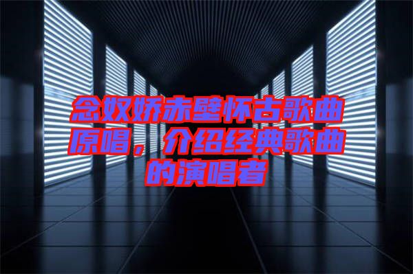 念奴嬌赤壁懷古歌曲原唱，介紹經(jīng)典歌曲的演唱者
