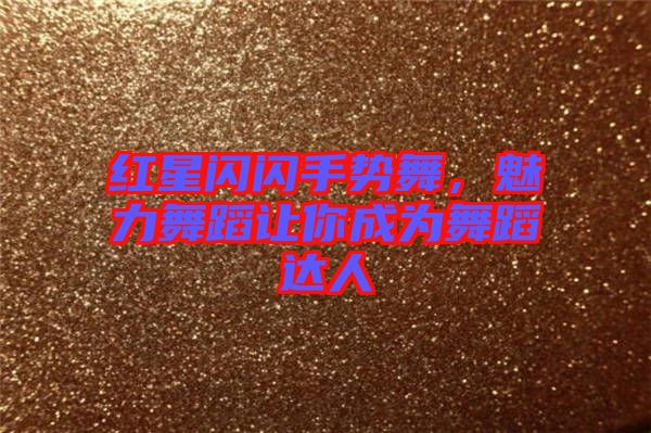 紅星閃閃手勢舞，魅力舞蹈讓你成為舞蹈達(dá)人