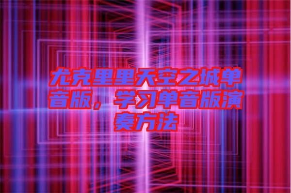 尤克里里天空之城單音版，學習單音版演奏方法
