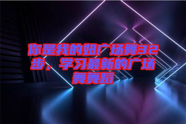 你是我的妞廣場舞32步，學(xué)習(xí)最新的廣場舞舞蹈