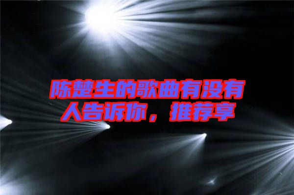陳楚生的歌曲有沒有人告訴你，推薦享