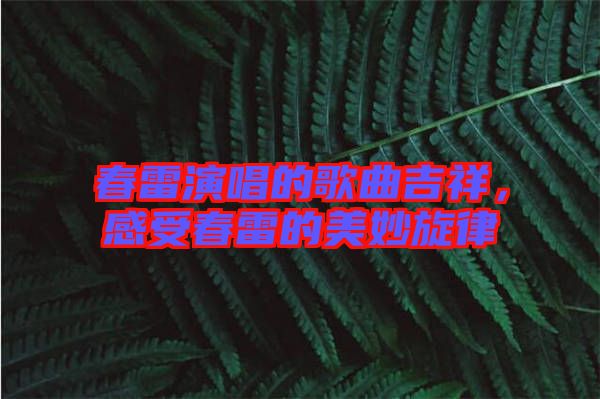 春雷演唱的歌曲吉祥，感受春雷的美妙旋律