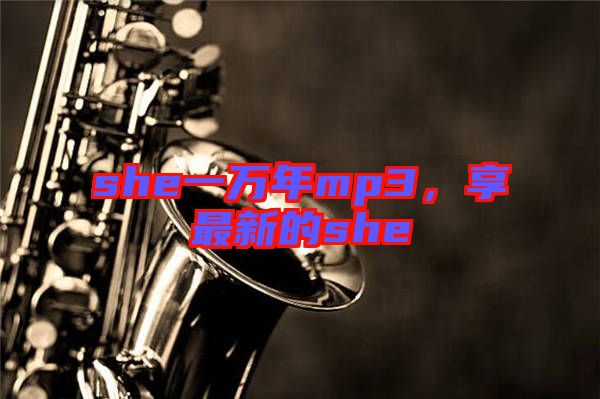 she一萬年mp3，享最新的she